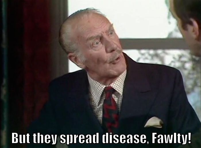 The Major from <i>Fawlty Towers</i> saying, "But they spread disease, Fawlty!"