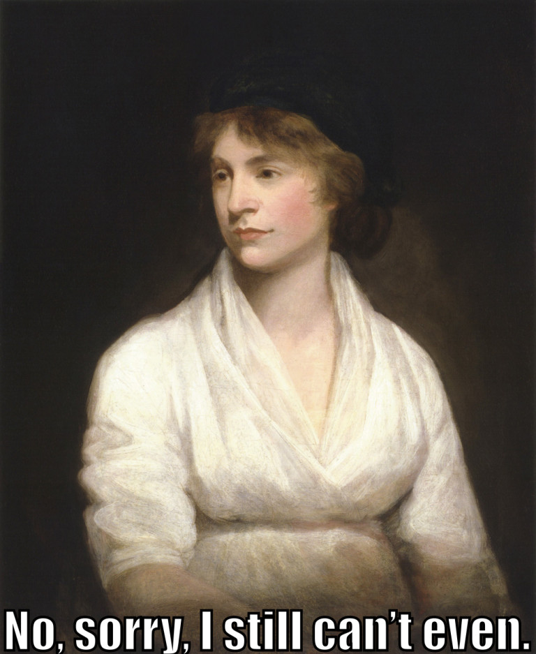 Marry Wollstonecraft says "No, sorry, I still can't even."