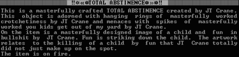 This is a masterfully crafted TOTAL ABSTINENCE created by JT Crane. This object is adorned with hanging rings of masterfully worked crotchetiness by JT Crane and menaces with spikes of masterfully worked you kids get out of my yard by JT Crane. On the item is a masterfully designed image of a child and fun in bullshit by JT Crane. Fun is striking down the child. The artwork relates to the killing of a child by fun that JT Crane totally did not just make up on the spot. The item is on fire.