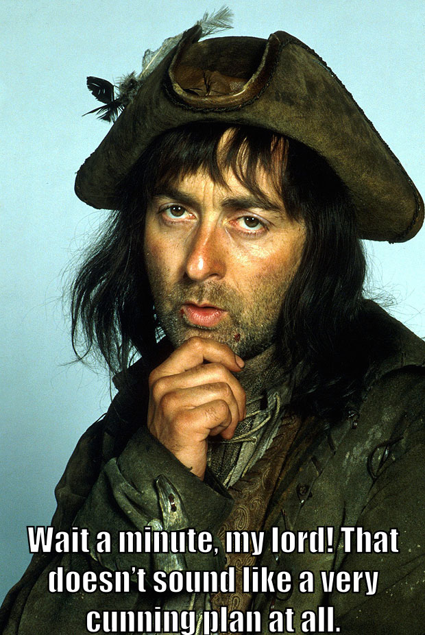 Baldrick says, "Wait a minute, my lord! That doesn't sound like a very cunning plan at all."