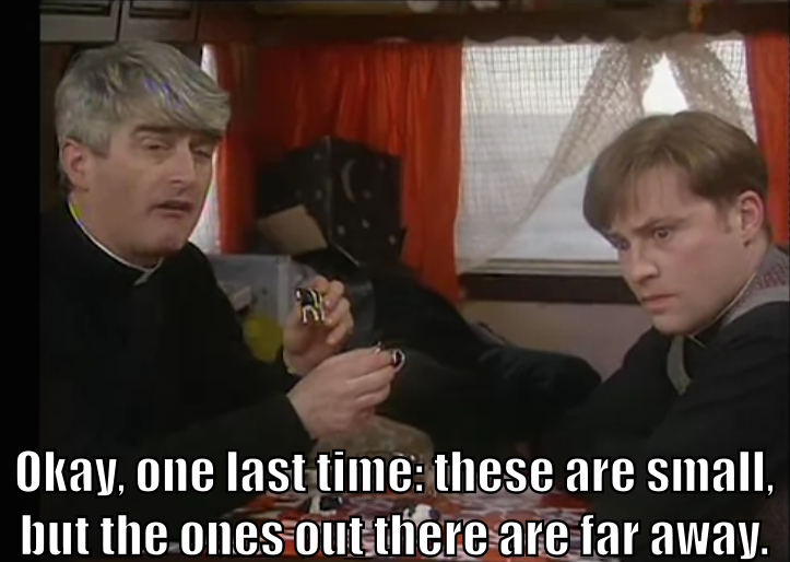 Father Ted holds up two toy cows and says to Father Dougal, "Okay, one last time: these are small, but those out there are far away." Dougal does not get it.