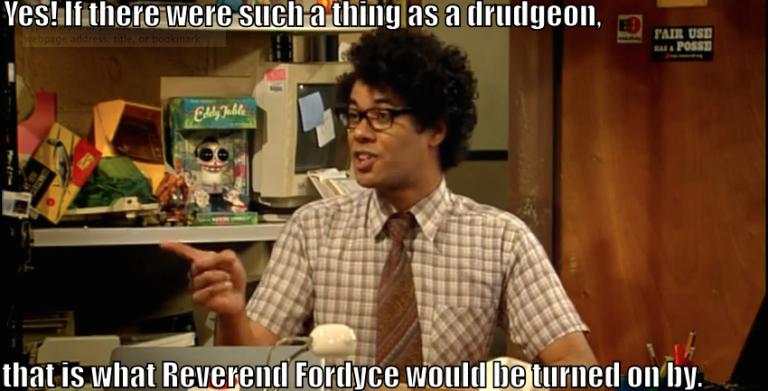 Maurice Moss says, "Yes! If there were such a thing as a drudgeon, that is what Reverend Fordyce would be turned on by."