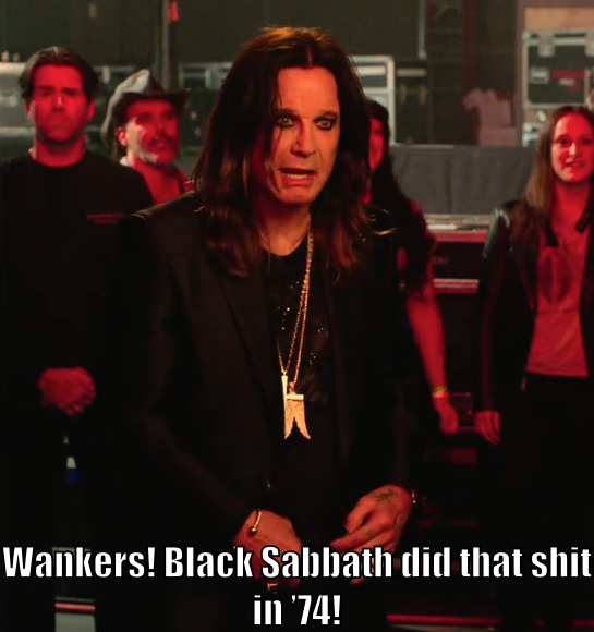 Ozzy says, "Wankers! Black Sabbath did that shit in '74!"